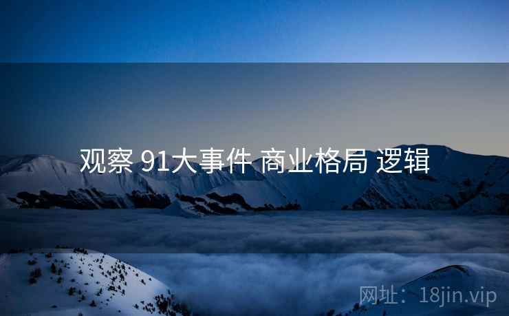 观察 91大事件 商业格局 逻辑