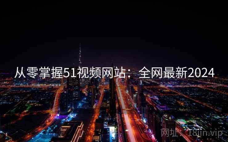 从零掌握51视频网站：全网最新2024