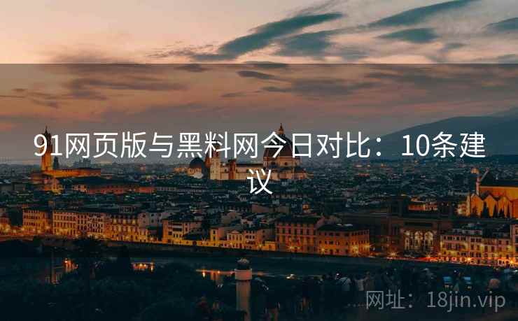 91网页版与黑料网今日对比：10条建议