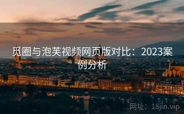 觅圈与泡芙视频网页版对比：2023案例分析