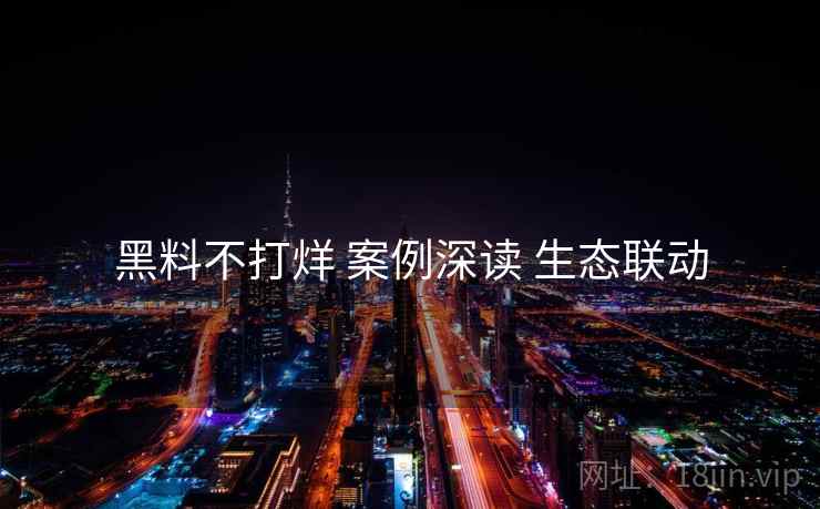 黑料不打烊 案例深读 生态联动