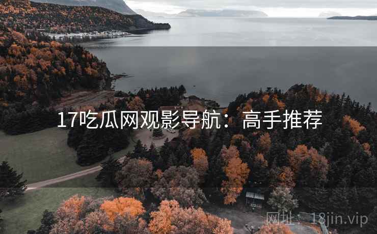 17吃瓜网观影导航：高手推荐