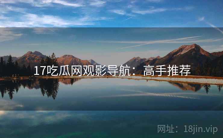 17吃瓜网观影导航：高手推荐