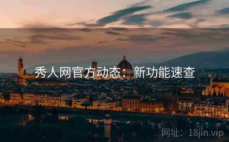 秀人网官方动态：新功能速查