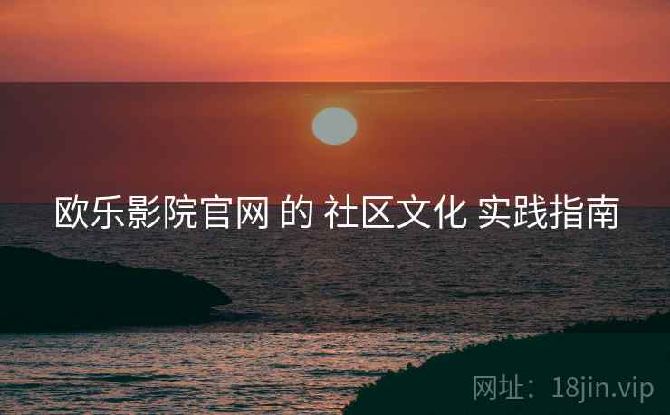 欧乐影院官网 的 社区文化 实践指南