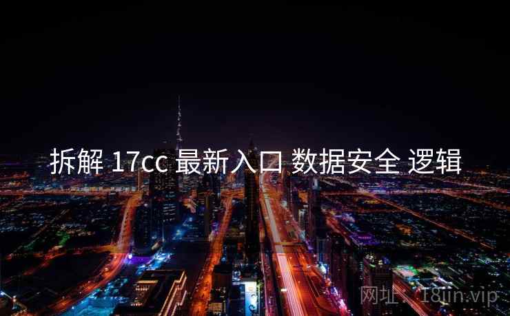 拆解 17cc 最新入口 数据安全 逻辑