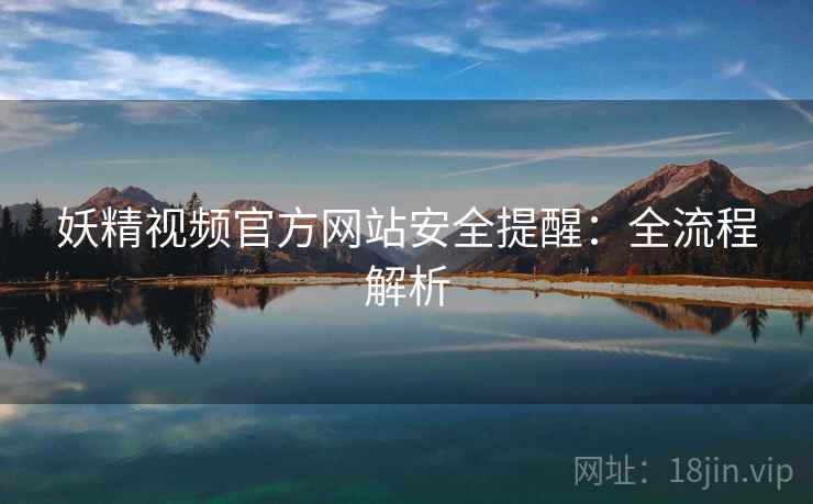 妖精视频官方网站安全提醒：全流程解析