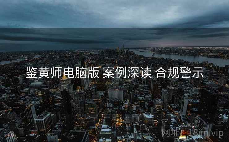 鉴黄师电脑版 案例深读 合规警示