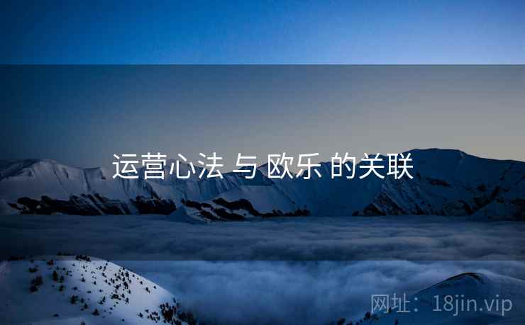 运营心法 与 欧乐 的关联
