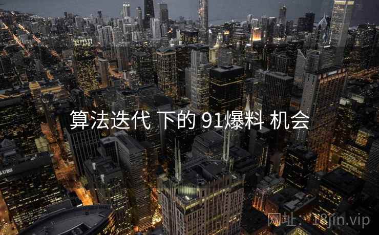 算法迭代 下的 91爆料 机会