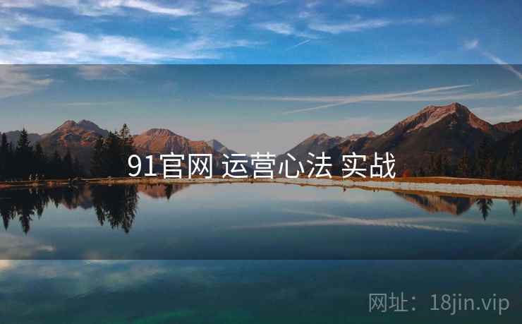 91官网 运营心法 实战