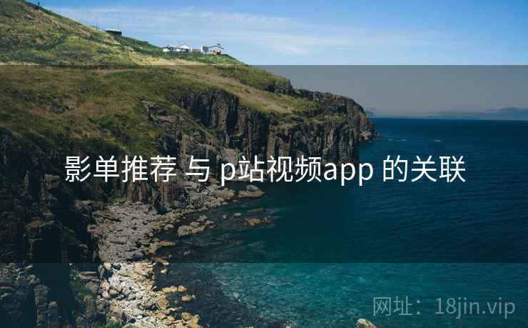 影单推荐 与 p站视频app 的关联
