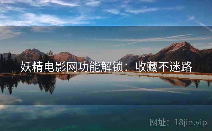 妖精电影网功能解锁：收藏不迷路
