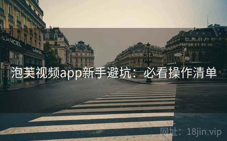 泡芙视频app新手避坑：必看操作清单