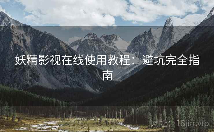 妖精影视在线使用教程：避坑完全指南