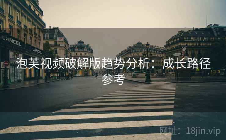泡芙视频破解版趋势分析：成长路径参考