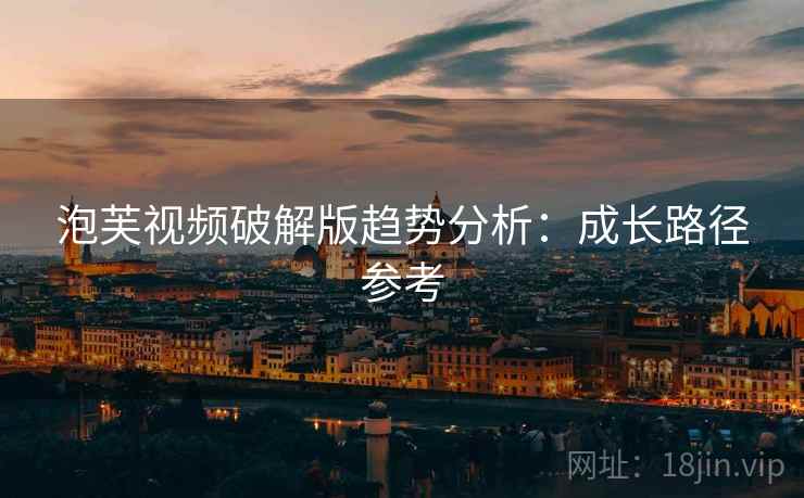 泡芙视频破解版趋势分析：成长路径参考