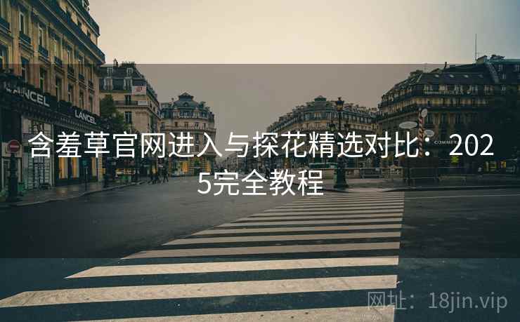 含羞草官网进入与探花精选对比：2025完全教程