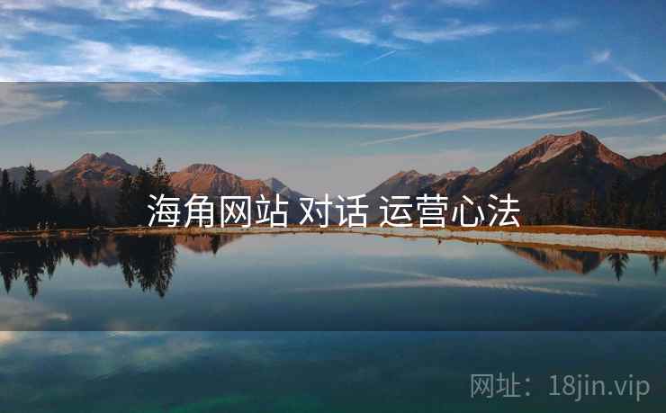 海角网站 对话 运营心法