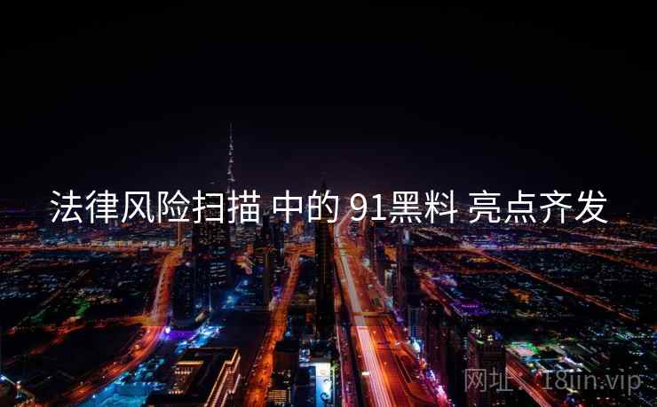 法律风险扫描 中的 91黑料 亮点齐发