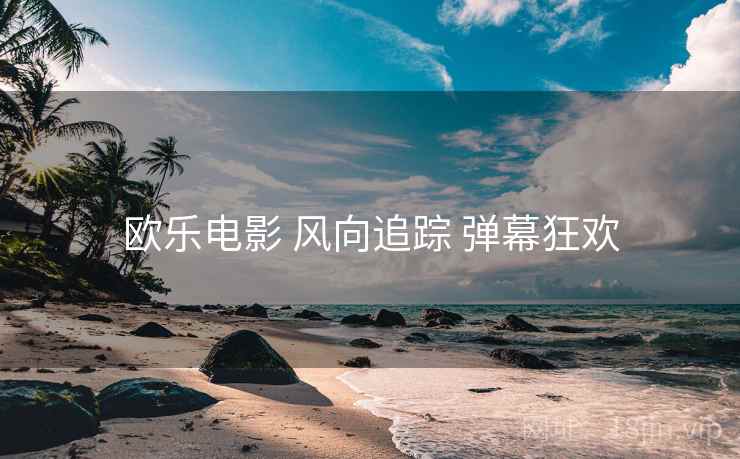 欧乐电影 风向追踪 弹幕狂欢