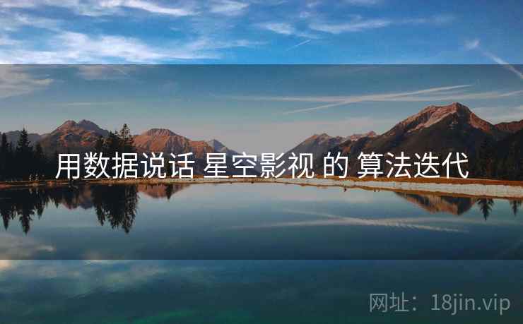 用数据说话 星空影视 的 算法迭代