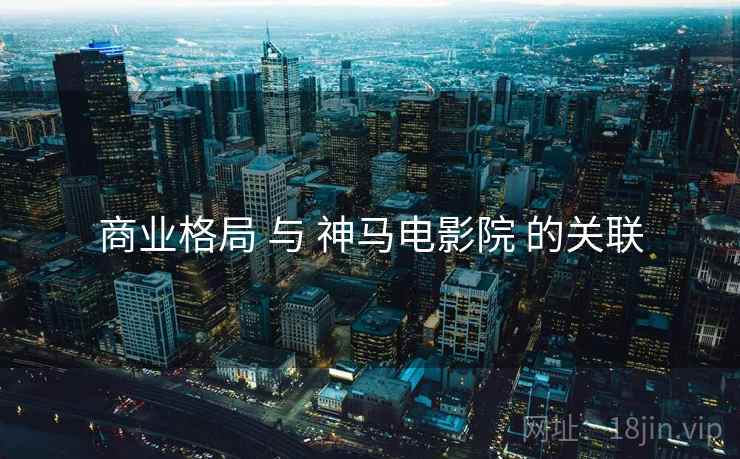 商业格局 与 神马电影院 的关联