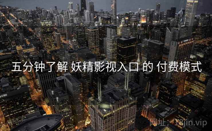 五分钟了解 妖精影视入口 的 付费模式