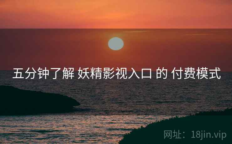 五分钟了解 妖精影视入口 的 付费模式