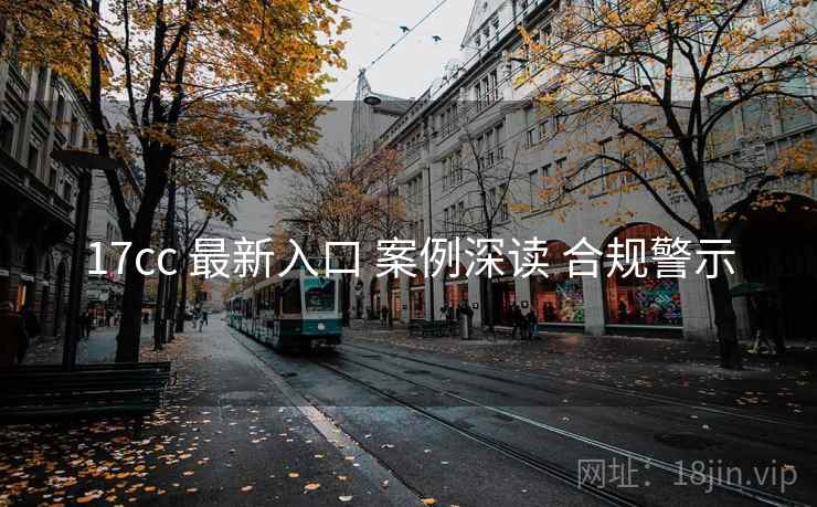 17cc 最新入口 案例深读 合规警示