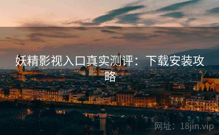 妖精影视入口真实测评：下载安装攻略