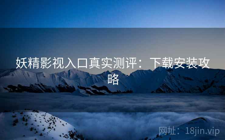 妖精影视入口真实测评：下载安装攻略