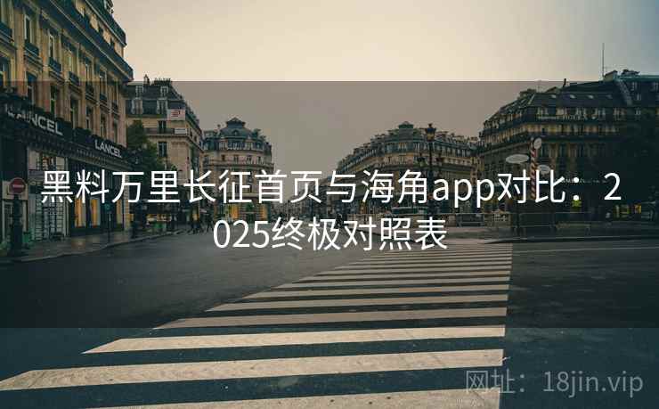黑料万里长征首页与海角app对比：2025终极对照表