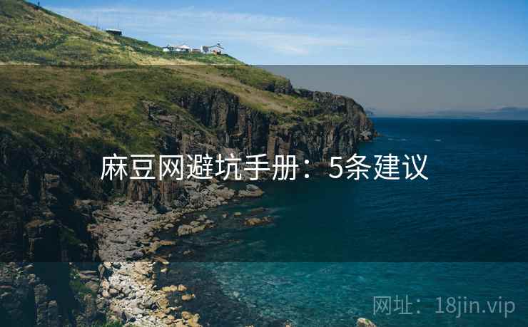 麻豆网避坑手册：5条建议