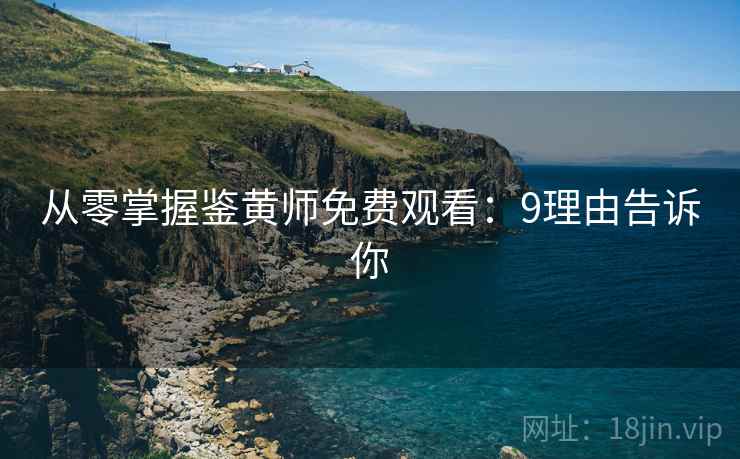 从零掌握鉴黄师免费观看：9理由告诉你