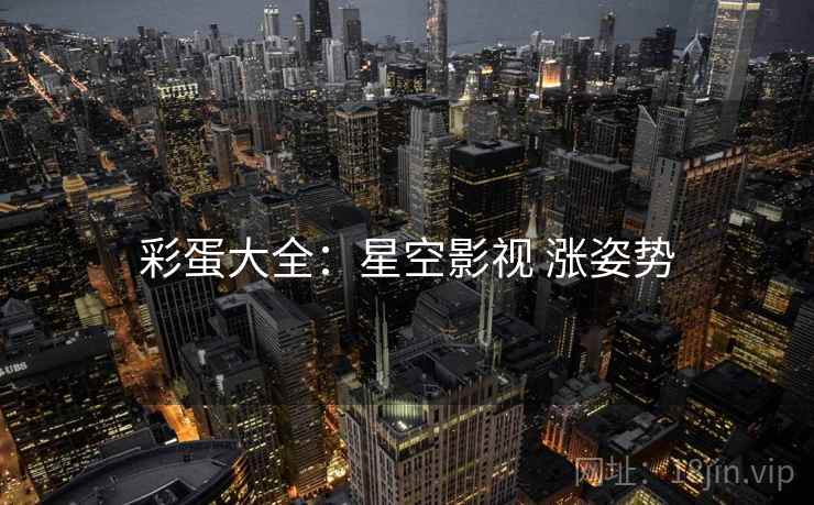 彩蛋大全：星空影视 涨姿势
