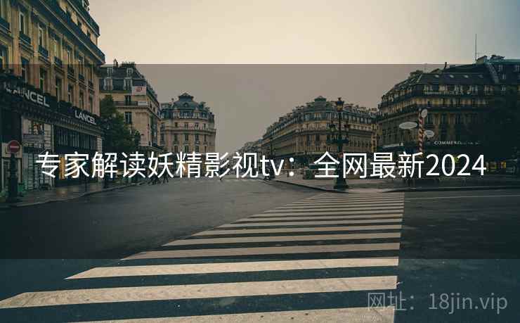 专家解读妖精影视tv：全网最新2024