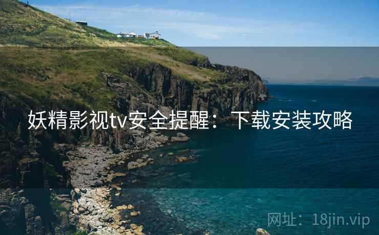妖精影视tv安全提醒：下载安装攻略