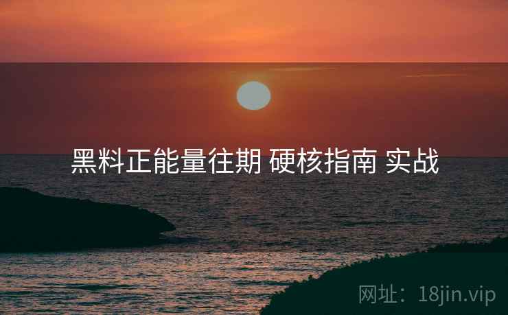 黑料正能量往期 硬核指南 实战