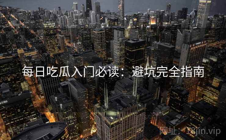 每日吃瓜入门必读：避坑完全指南