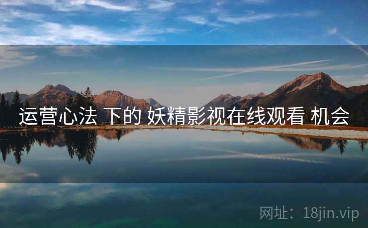 运营心法 下的 妖精影视在线观看 机会