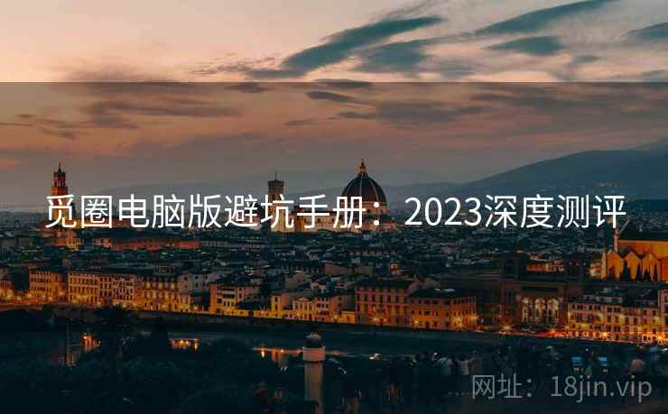 觅圈电脑版避坑手册：2023深度测评