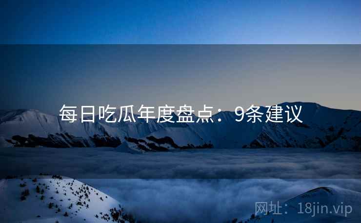 每日吃瓜年度盘点：9条建议