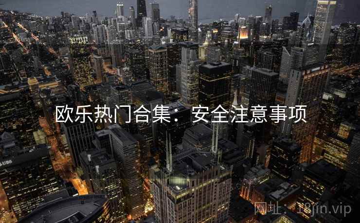 欧乐热门合集：安全注意事项