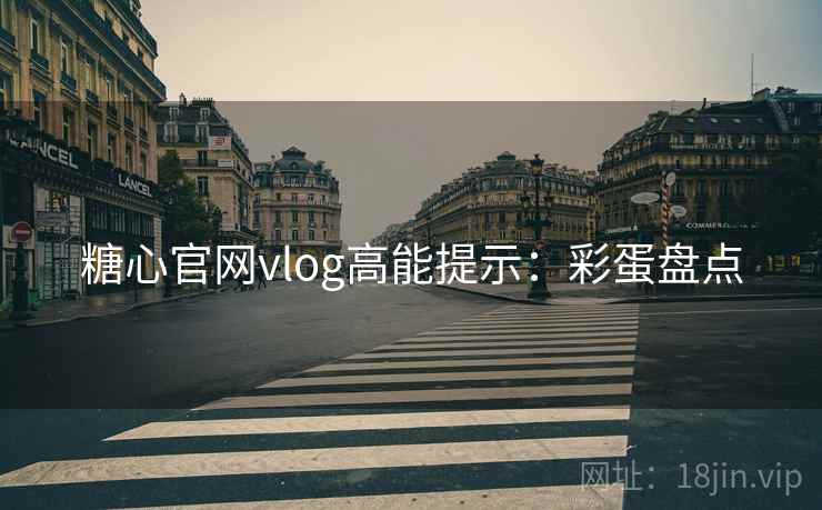 糖心官网vlog高能提示：彩蛋盘点