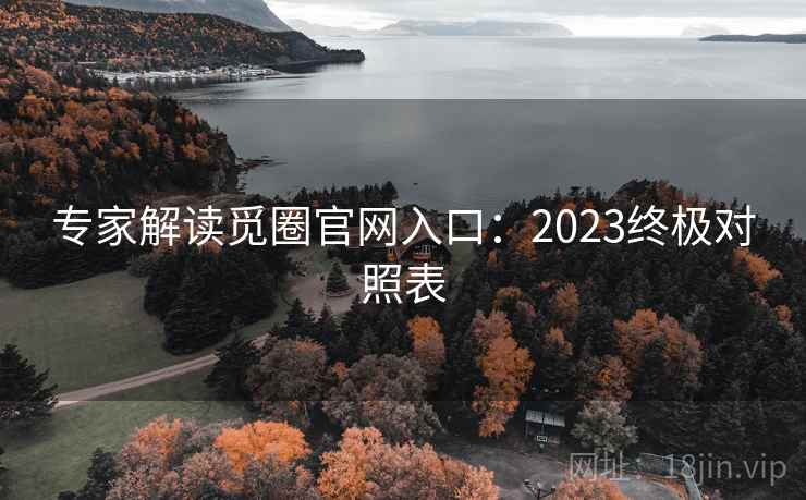 专家解读觅圈官网入口：2023终极对照表