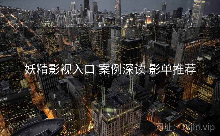 妖精影视入口 案例深读 影单推荐