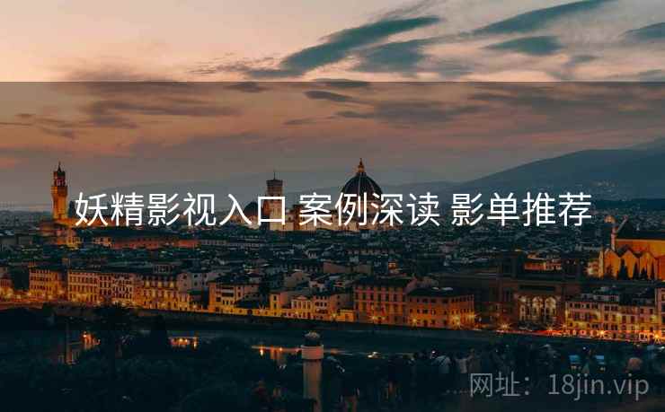 妖精影视入口 案例深读 影单推荐