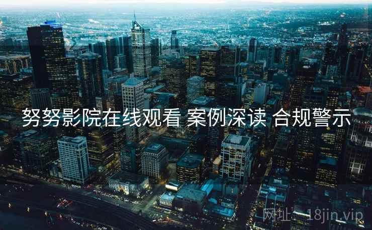 努努影院在线观看 案例深读 合规警示