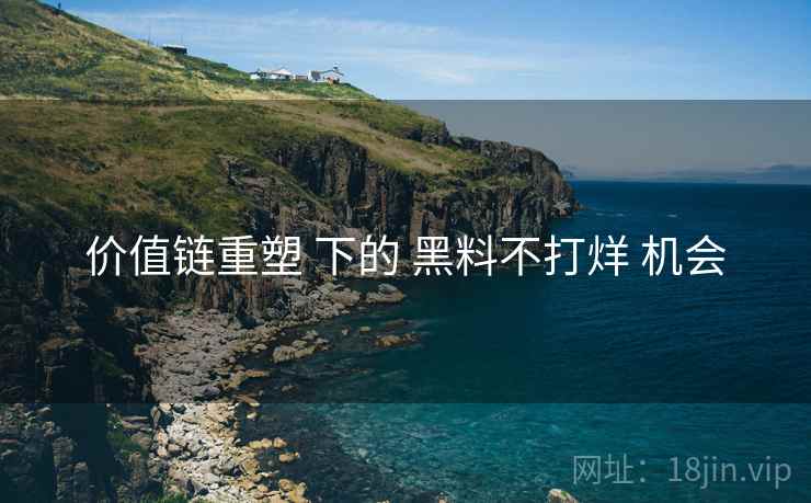 价值链重塑 下的 黑料不打烊 机会